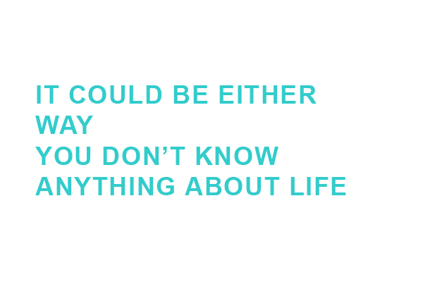 IT COULD BE EITHER WAY YOU DON'T KNOW ANYTHING ABOUT LIFE