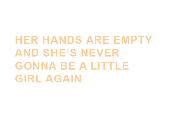 HER HANDS ARE EMPTY AND SHE'S NEVER GONNA BE A LITTLE GIRL AGAIN
